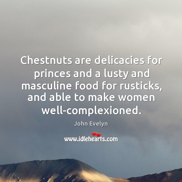 Chestnuts are delicacies for princes and a lusty and masculine food for John Evelyn Picture Quote