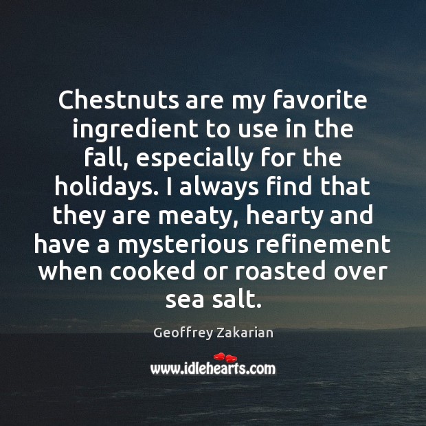 Chestnuts are my favorite ingredient to use in the fall, especially for Geoffrey Zakarian Picture Quote