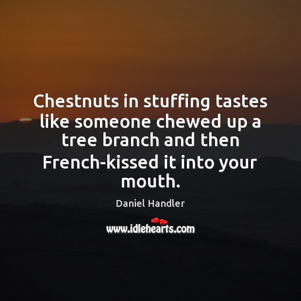 Chestnuts in stuffing tastes like someone chewed up a tree branch and Daniel Handler Picture Quote