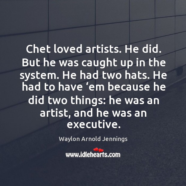 Chet loved artists. He did. But he was caught up in the system. Image