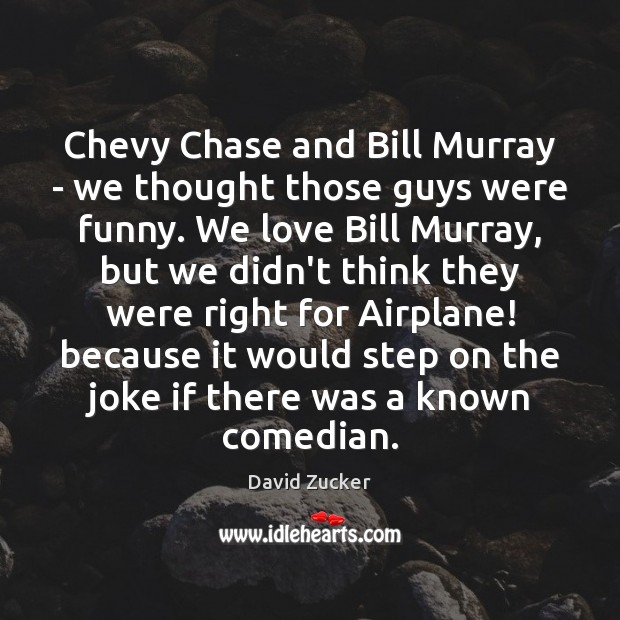Chevy Chase and Bill Murray – we thought those guys were funny. David Zucker Picture Quote