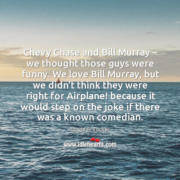 Chevy chase and bill murray – we thought those guys were funny. David S. Zucker Picture Quote