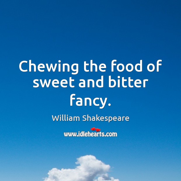 Chewing the food of sweet and bitter fancy. 