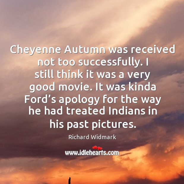 Cheyenne autumn was received not too successfully. I still think it was a very good movie. Richard Widmark Picture Quote