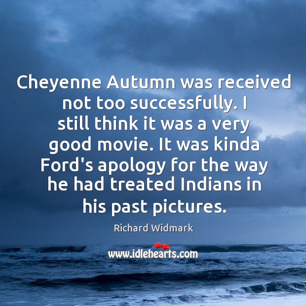 Cheyenne Autumn was received not too successfully. I still think it was Richard Widmark Picture Quote
