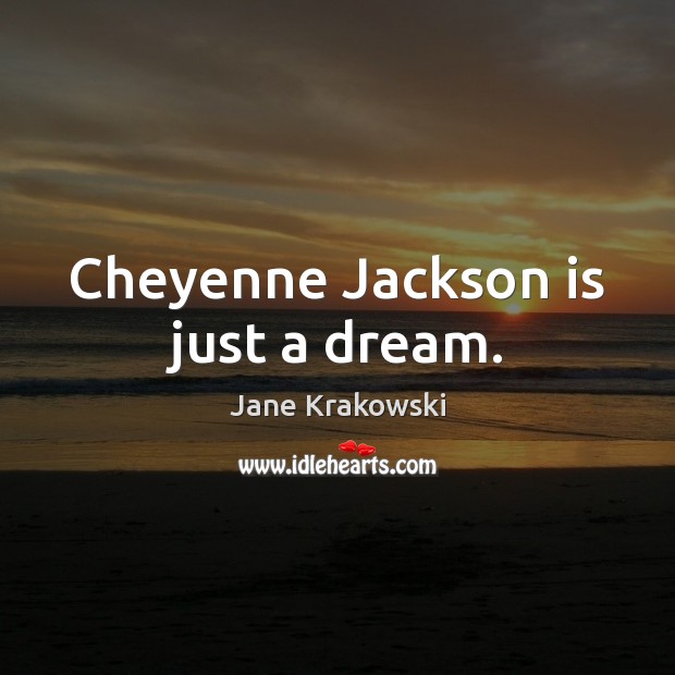 Cheyenne Jackson is just a dream. Jane Krakowski Picture Quote