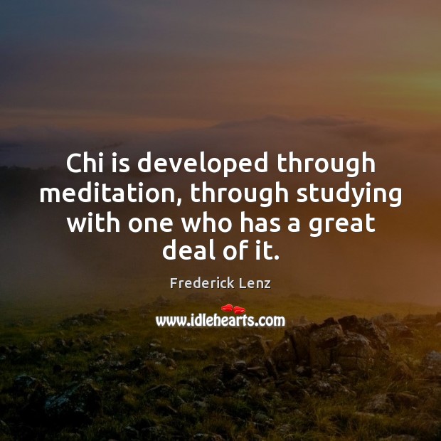 Chi is developed through meditation, through studying with one who has a great deal of it. Image
