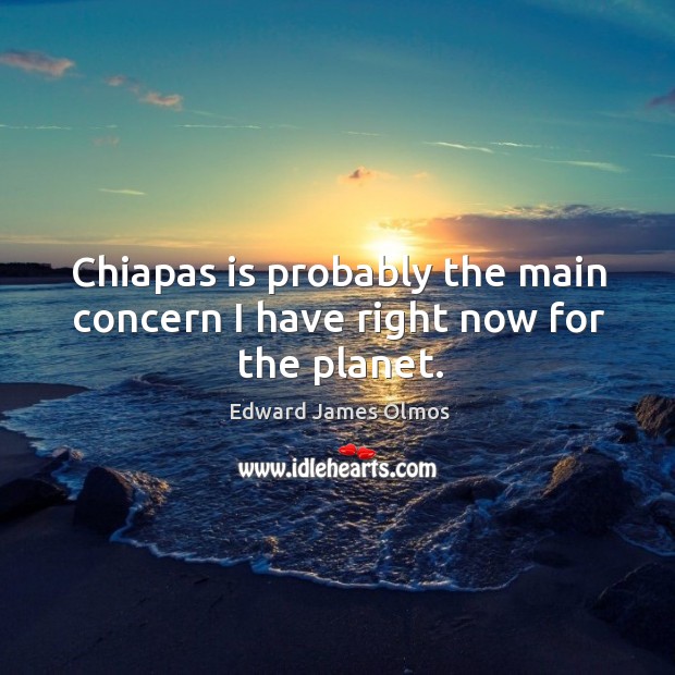 Chiapas is probably the main concern I have right now for the planet. Image