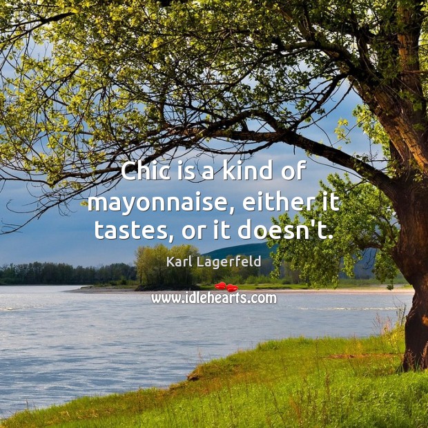 Chic is a kind of mayonnaise, either it tastes, or it doesn’t. Karl Lagerfeld Picture Quote