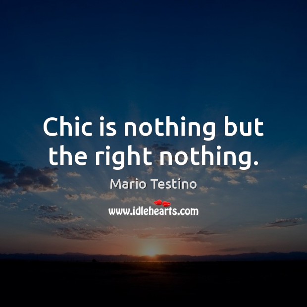 Chic is nothing but the right nothing. Image