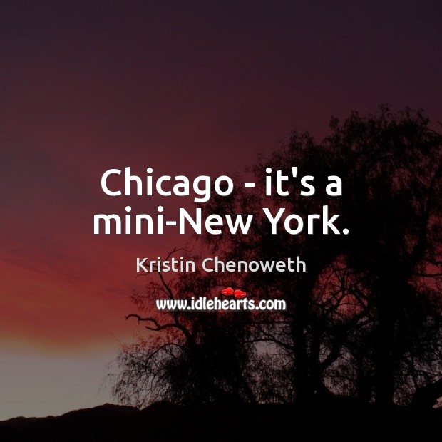 Chicago – it’s a mini-New York. Kristin Chenoweth Picture Quote