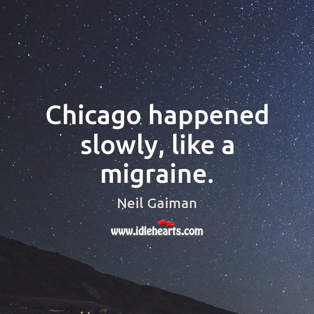 Chicago happened slowly, like a migraine. Image