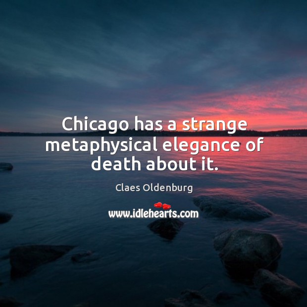 Chicago has a strange metaphysical elegance of death about it. Image