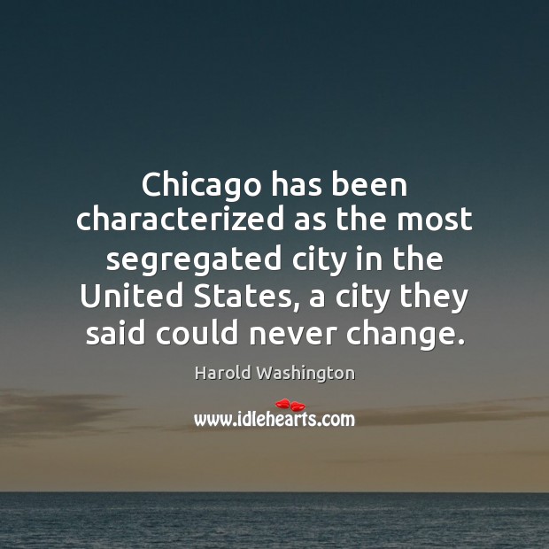 Chicago has been characterized as the most segregated city in the United Harold Washington Picture Quote