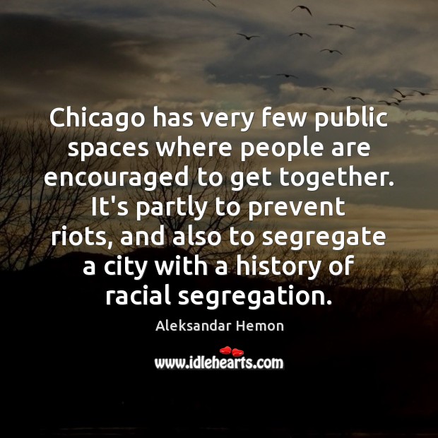 Chicago has very few public spaces where people are encouraged to get Aleksandar Hemon Picture Quote