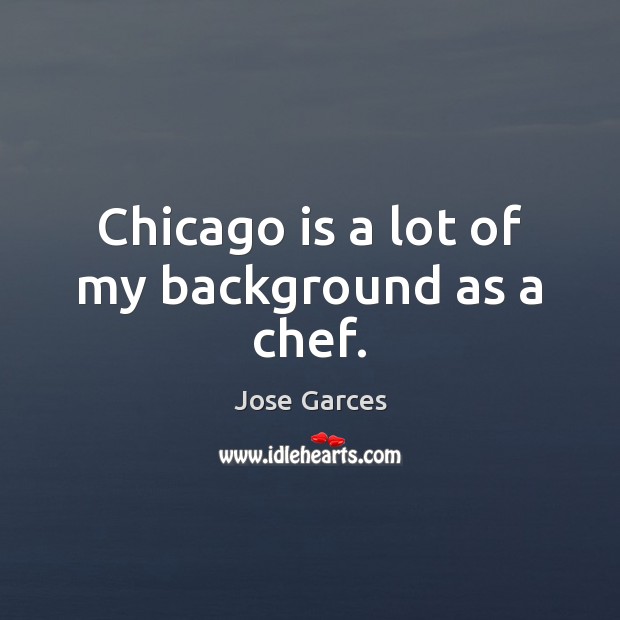Chicago is a lot of my background as a chef. Jose Garces Picture Quote