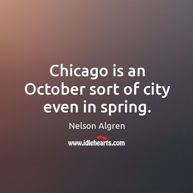 Chicago is an october sort of city even in spring. Nelson Algren Picture Quote
