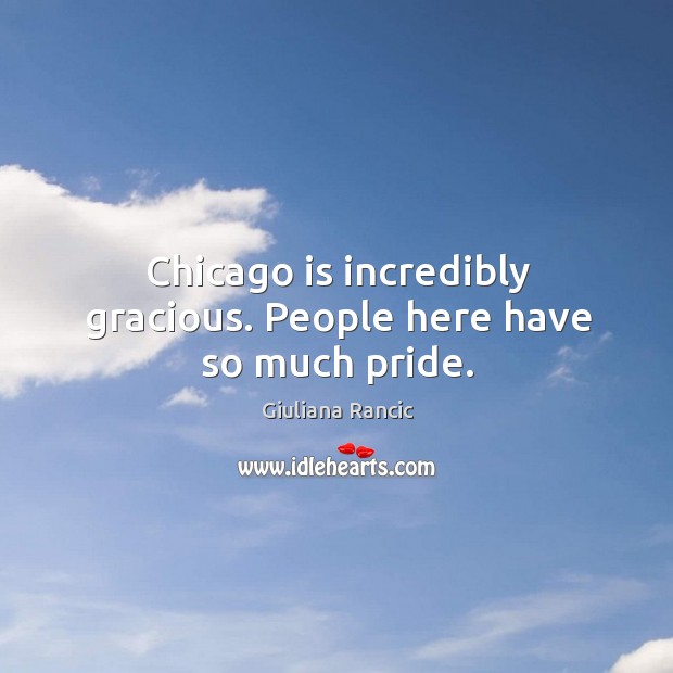 Chicago is incredibly gracious. People here have so much pride. Giuliana Rancic Picture Quote