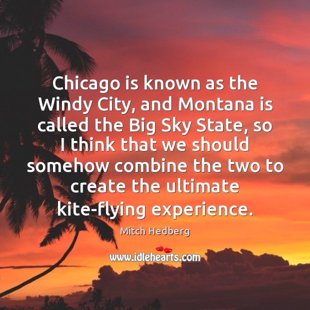 Chicago is known as the Windy City, and Montana is called the Mitch Hedberg Picture Quote