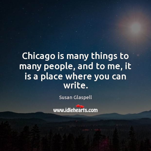 Chicago is many things to many people, and to me, it is a place where you can write. Image