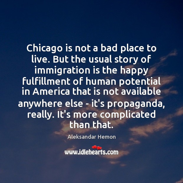 Chicago is not a bad place to live. But the usual story Aleksandar Hemon Picture Quote