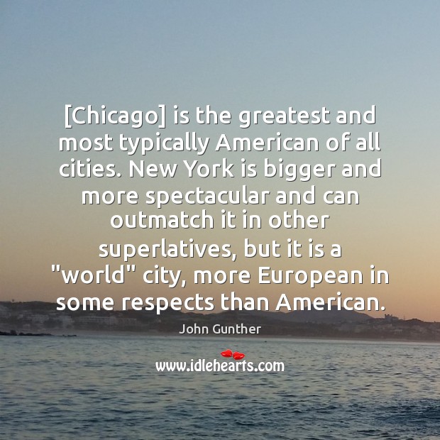 [Chicago] is the greatest and most typically American of all cities. New 