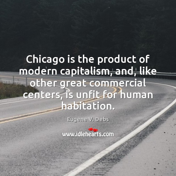 Chicago is the product of modern capitalism, and, like other great commercial Eugene V. Debs Picture Quote