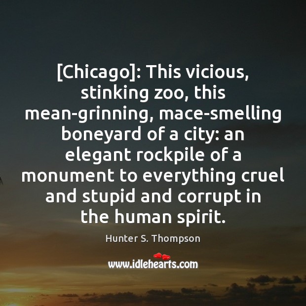 [Chicago]: This vicious, stinking zoo, this mean-grinning, mace-smelling boneyard of a city: Hunter S. Thompson Picture Quote