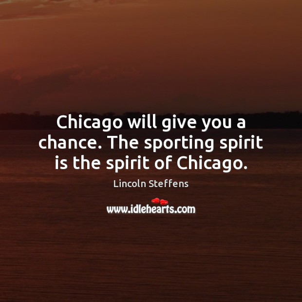 Chicago will give you a chance. The sporting spirit is the spirit of Chicago. Lincoln Steffens Picture Quote
