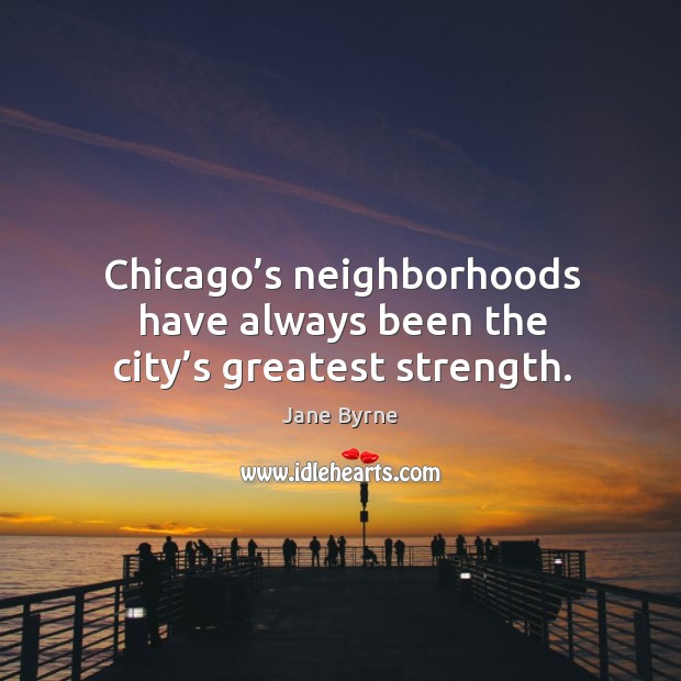 Chicago’s neighborhoods have always been the city’s greatest strength. Jane Byrne Picture Quote