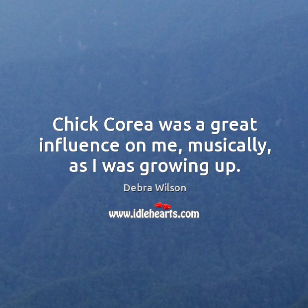 Chick corea was a great influence on me, musically, as I was growing up. Debra Wilson Picture Quote
