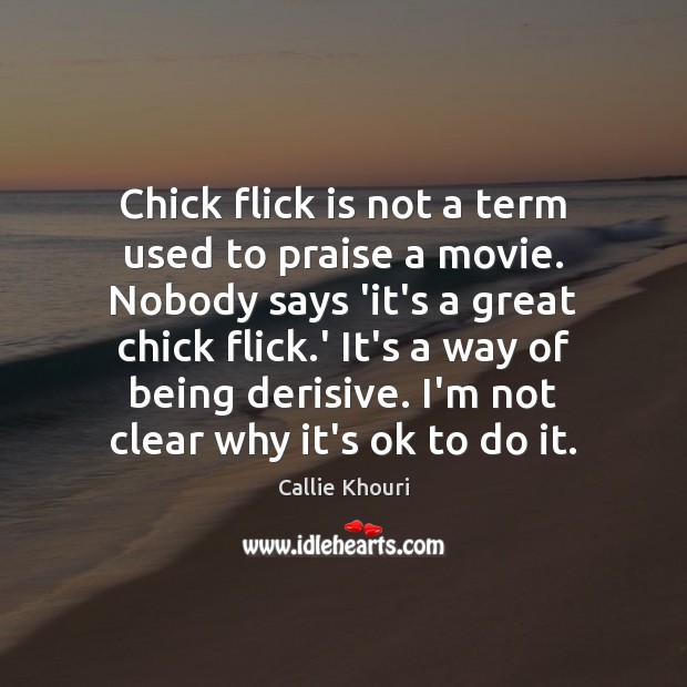 Chick flick is not a term used to praise a movie. Nobody Callie Khouri Picture Quote