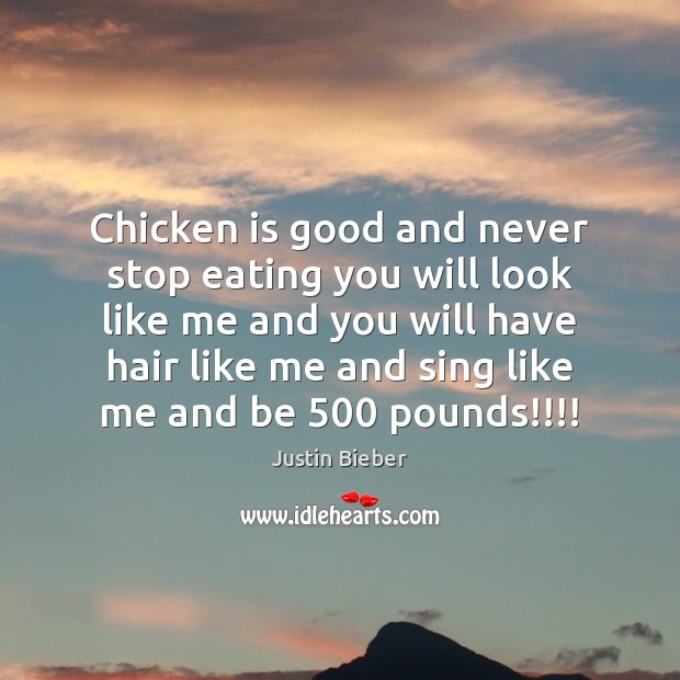Chicken is good and never stop eating you will look like me Justin Bieber Picture Quote
