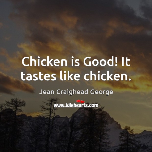 Chicken is Good! It tastes like chicken. Jean Craighead George Picture Quote