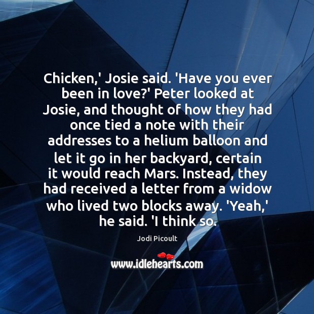 Chicken,’ Josie said. ‘Have you ever been in love?’ Peter Jodi Picoult Picture Quote