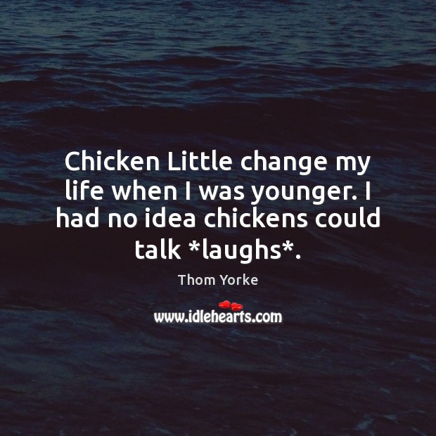 Chicken Little change my life when I was younger. I had no Thom Yorke Picture Quote