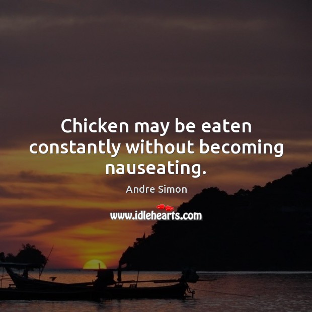 Chicken may be eaten constantly without becoming nauseating. Image