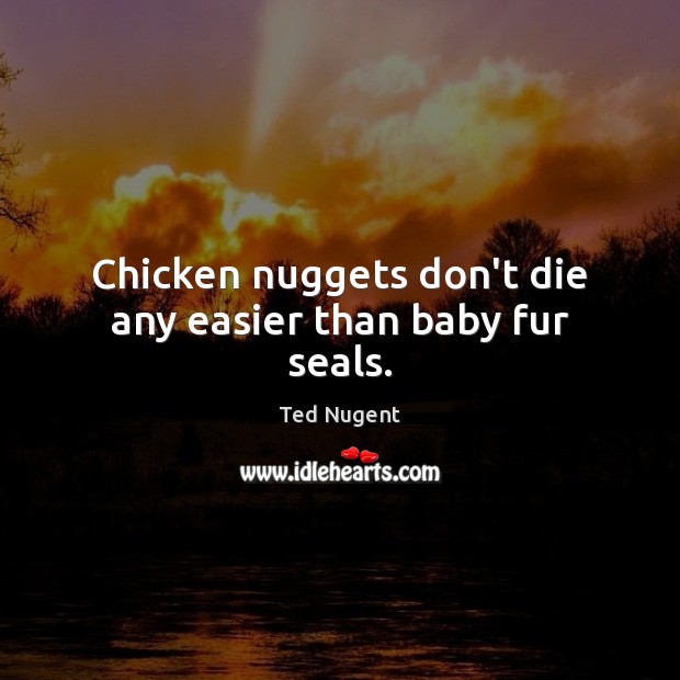 Chicken nuggets don’t die any easier than baby fur seals. Ted Nugent Picture Quote