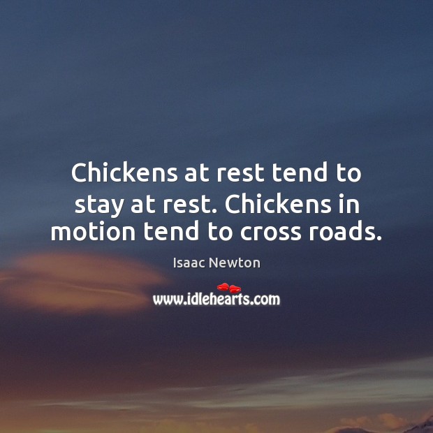 Chickens at rest tend to stay at rest. Chickens in motion tend to cross roads. Image