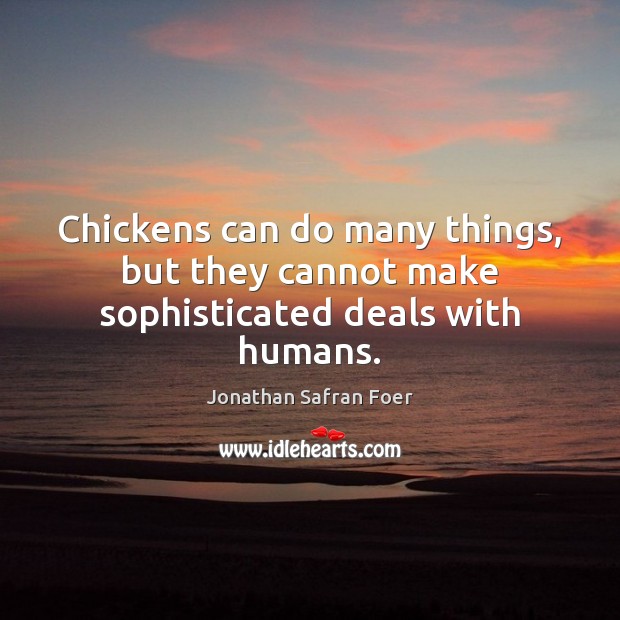 Chickens can do many things, but they cannot make sophisticated deals with humans. 