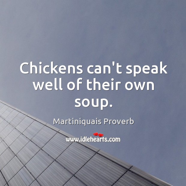 Chickens can’t speak well of their own soup. Martiniquais Proverbs Image