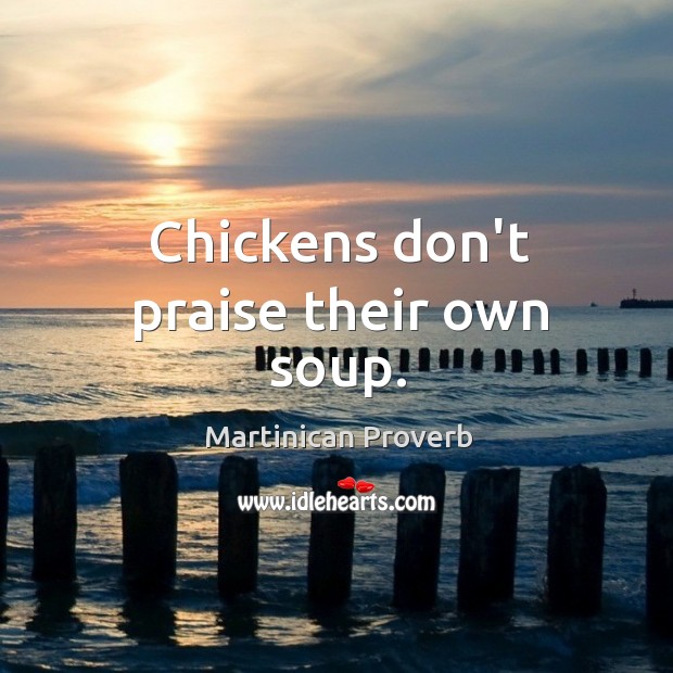 Chickens don’t praise their own soup. Martinican Proverbs Image