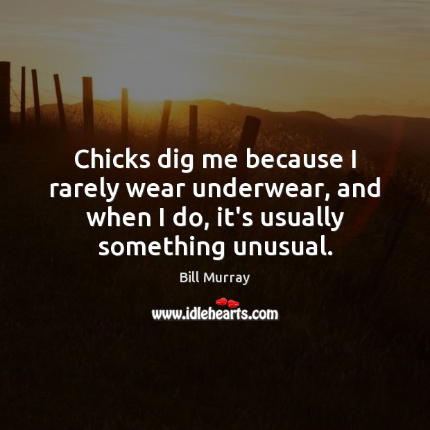 Chicks dig me because I rarely wear underwear, and when I do, Bill Murray Picture Quote