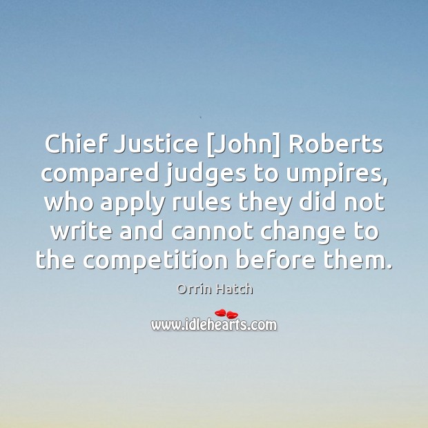 Chief Justice [John] Roberts compared judges to umpires, who apply rules they Orrin Hatch Picture Quote