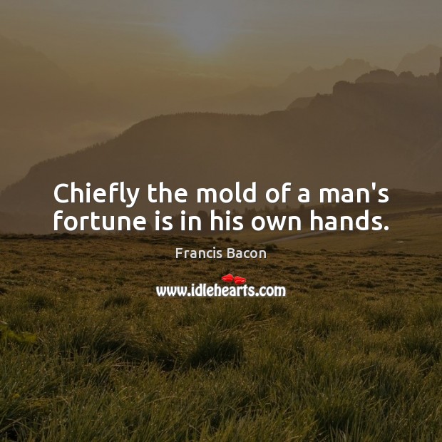 Chiefly the mold of a man’s fortune is in his own hands. Image