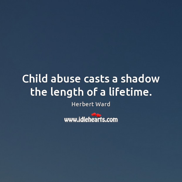Child abuse casts a shadow the length of a lifetime. Herbert Ward Picture Quote