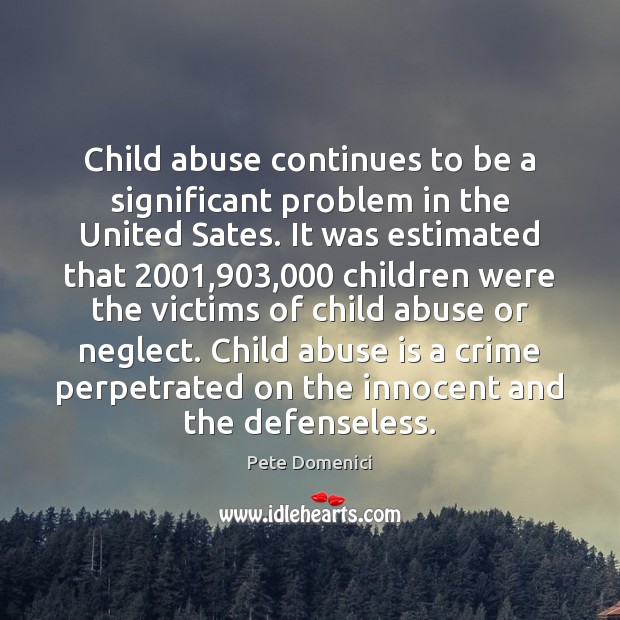 Child abuse continues to be a significant problem in the United Sates. Pete Domenici Picture Quote