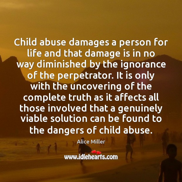 Child abuse damages a person for life and that damage is in Alice Miller Picture Quote