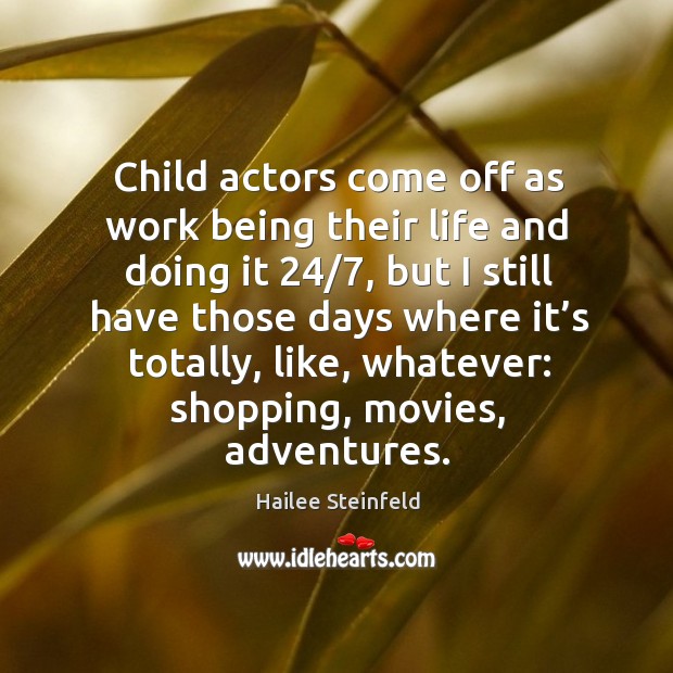 Child actors come off as work being their life and doing it 24/7, but I still have Hailee Steinfeld Picture Quote