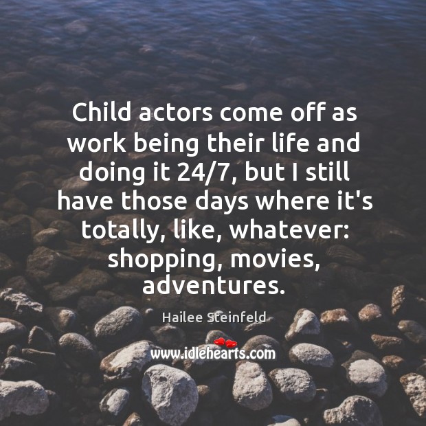 Child actors come off as work being their life and doing it 24/7, Hailee Steinfeld Picture Quote